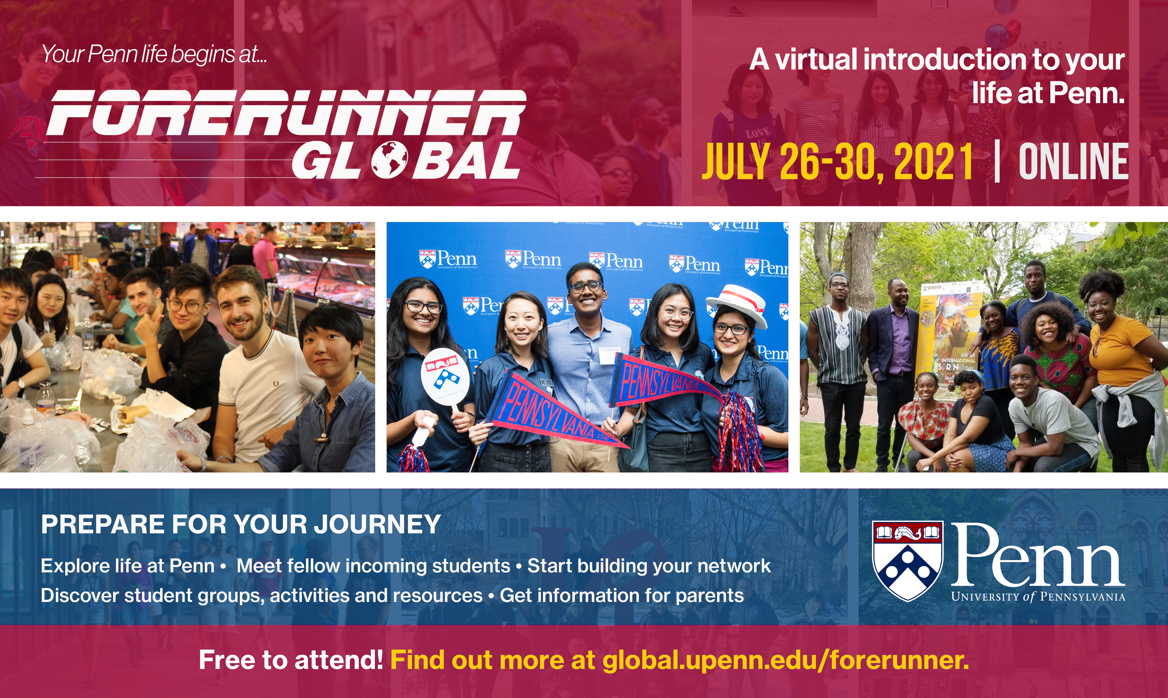 Your life at Penn begins at Forerunner Global! July 26-30, 2021. Prepare for your Journey - explore life at Penn, meet fellow incoming stuidents, start building your network, discover student groups, activities and resources, and get information for parents. Free to attend! More information and registration link below.