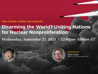 Disarming the World? Uniting Nations for Nuclear Nonproliferation, Wednesday, September 27, 2023, 12:00PM - 1:00PM ET